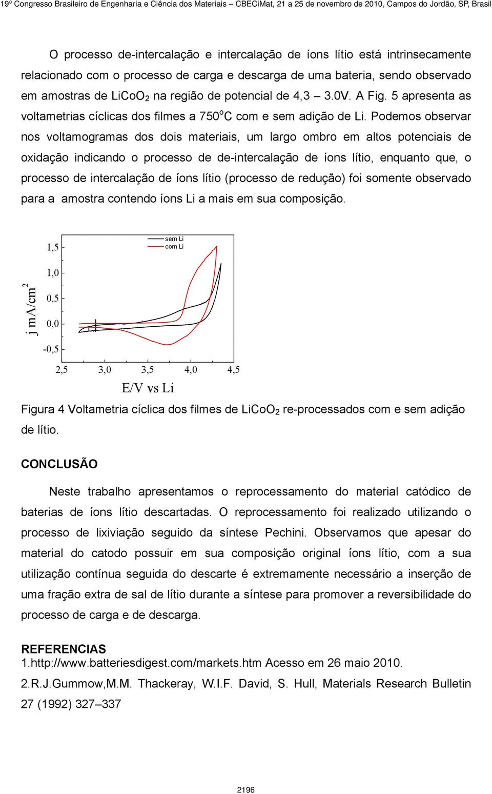 Podemos observar nos voltamogramas dos dois materiais, um largo ombro em altos potenciais de oxidação indicando o processo de de-intercalação de íons lítio, enquanto que, o processo de intercalação