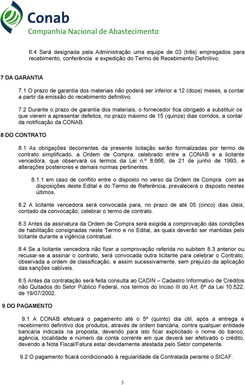 2 Durante o prazo de garantia dos materiais, o fornecedor fica obrigado a substituir os que vierem a apresentar defeitos, no prazo máximo de 15 (quinze) dias corridos, a contar da notificação da