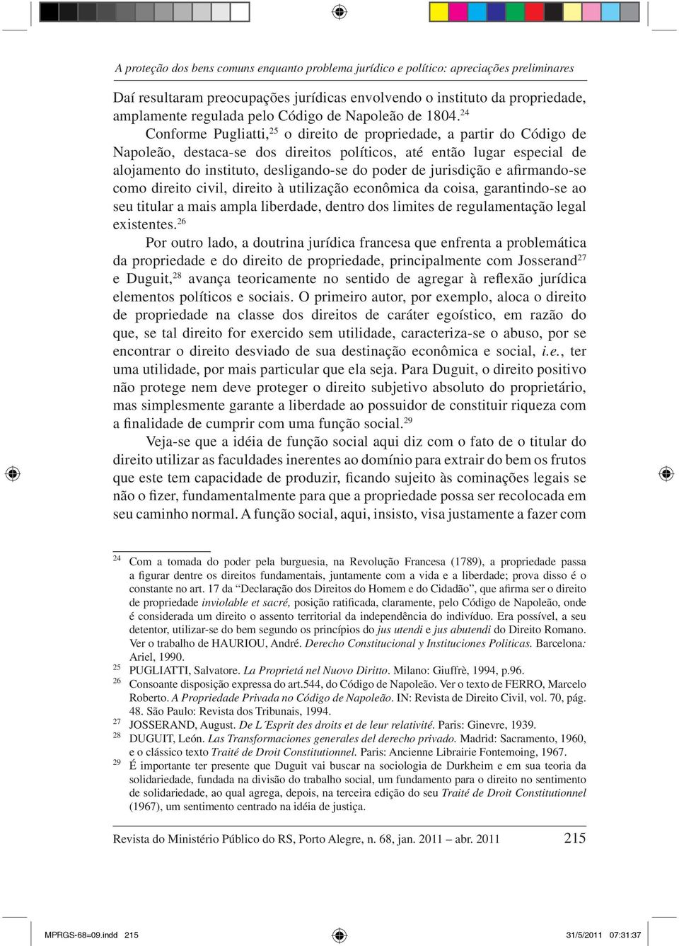 24 Conforme Pugliatti, 25 o direito de propriedade, a partir do Código de Napoleão, destaca-se dos direitos políticos, até então lugar especial de alojamento do instituto, desligando-se do poder de