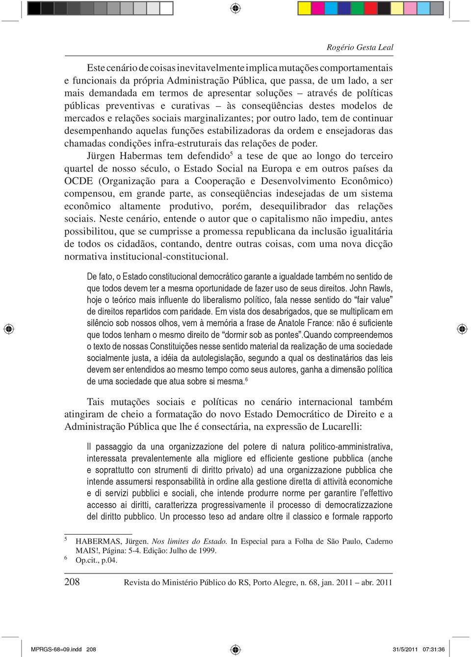 desempenhando aquelas funções estabilizadoras da ordem e ensejadoras das chamadas condições infra-estruturais das relações de poder.