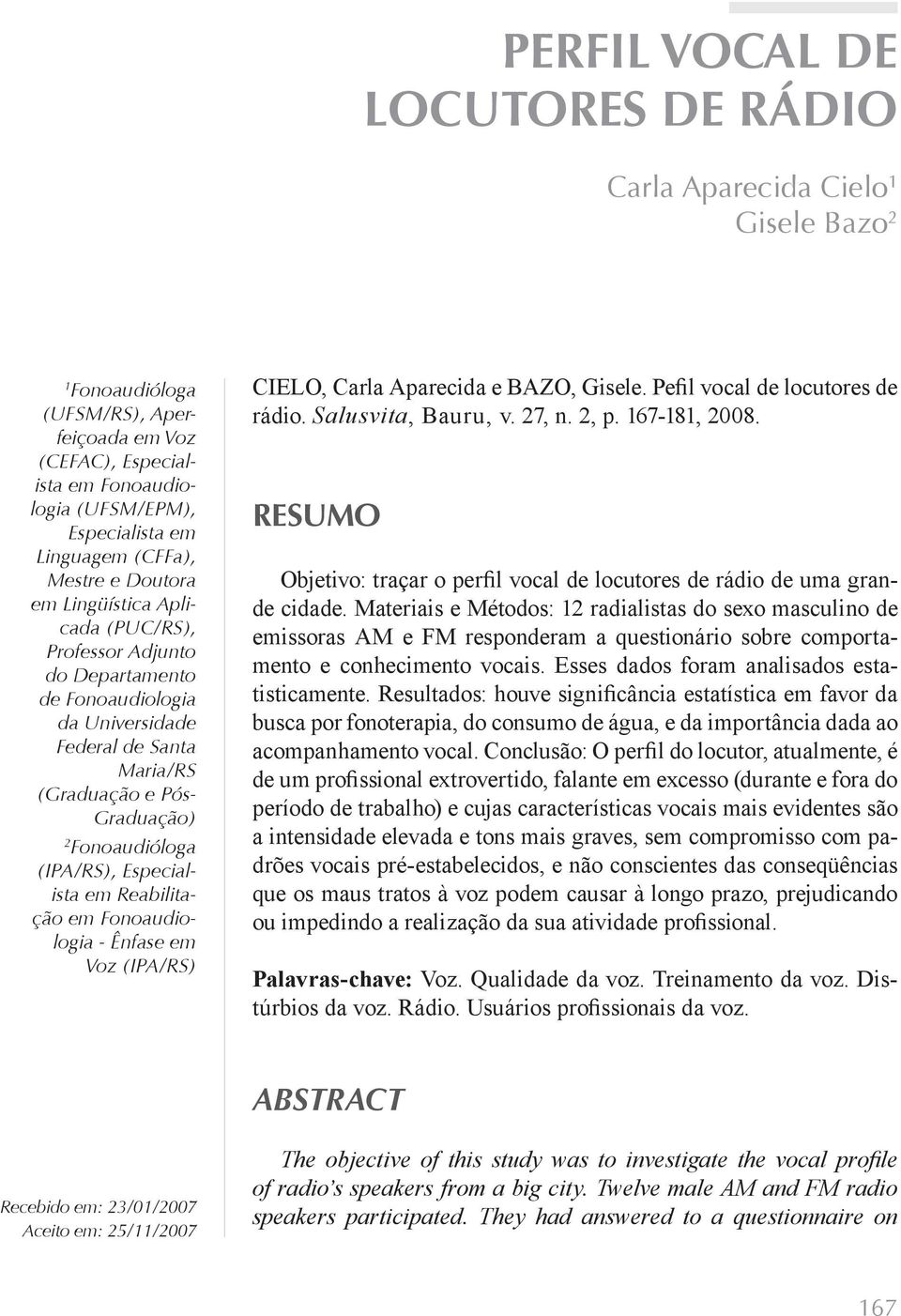 (IPA/RS), Especialista em Reabilitação em Fonoaudiologia - Ênfase em Voz (IPA/RS) CIELO, Carla RESUMO Objetivo: traçar o perfil vocal de rádio de uma grande cidade.