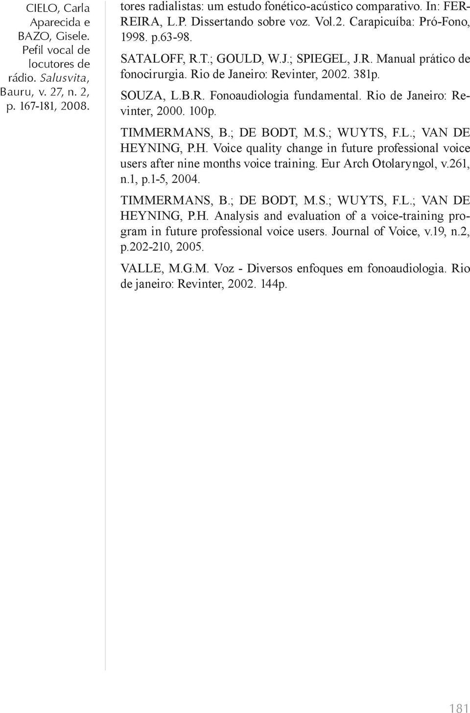 L.; VAN DE HEYNING, P.H. Voice quality change in future professional voice users after nine months voice training. Eur Arch Otolaryngol, v.261, n.1, p.1-5, 2004. TIMMERMANS, B.; DE BODT, M.S.; WUYTS, F.