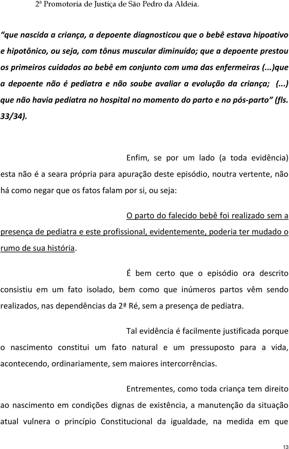 Enfim, se por um lado (a toda evidência) esta não é a seara própria para apuração deste episódio, noutra vertente, não há como negar que os fatos falam por si, ou seja: O parto do falecido bebê foi