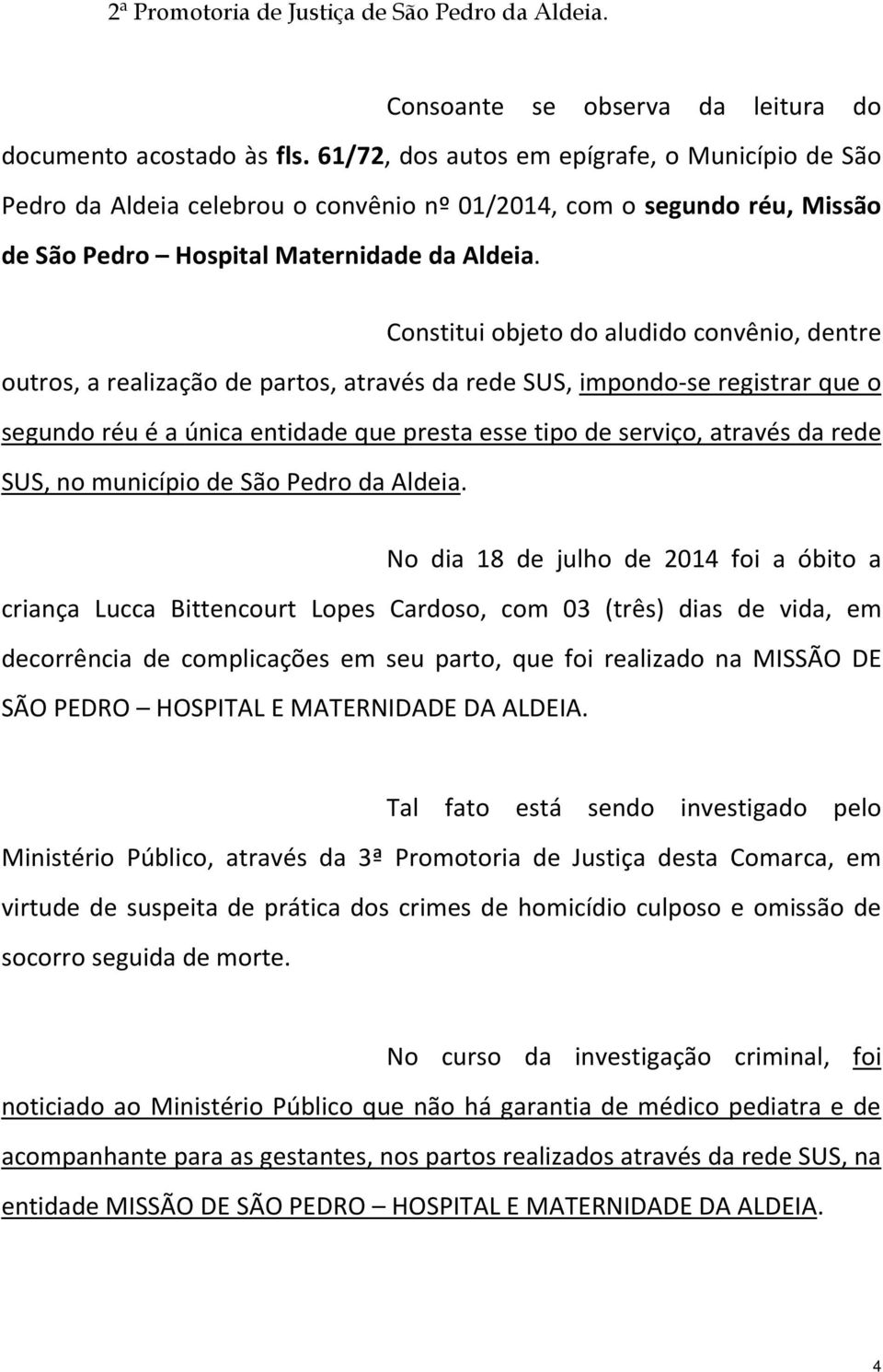 Constitui objeto do aludido convênio, dentre outros, a realização de partos, através da rede SUS, impondo-se registrar que o segundo réu é a única entidade que presta esse tipo de serviço, através da