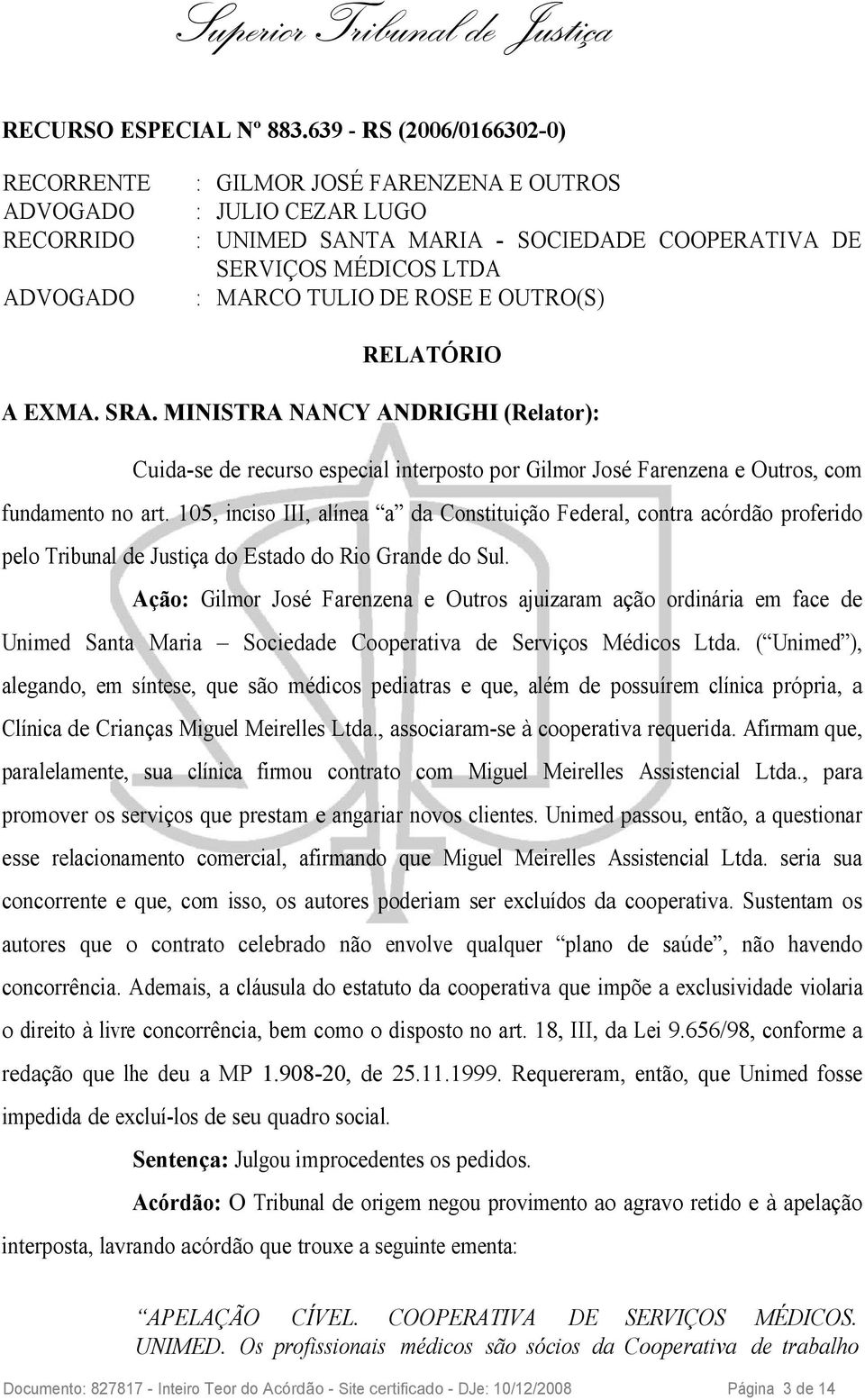 TULIO DE ROSE E OUTRO(S) RELATÓRIO A EXMA. SRA. MINISTRA NANCY ANDRIGHI (Relator): Cuida-se de recurso especial interposto por Gilmor José Farenzena e Outros, com fundamento no art.