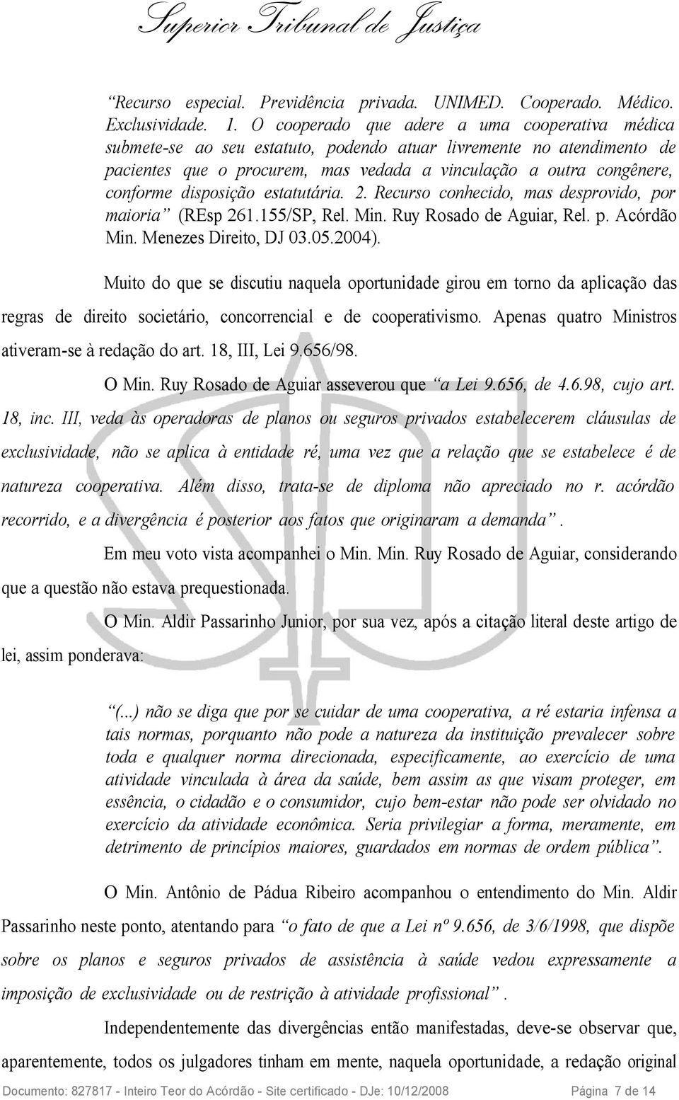 disposição estatutária. 2. Recurso conhecido, mas desprovido, por maioria (REsp 261.155/SP, Rel. Min. Ruy Rosado de Aguiar, Rel. p. Acórdão Min. Menezes Direito, DJ 03.05.2004).