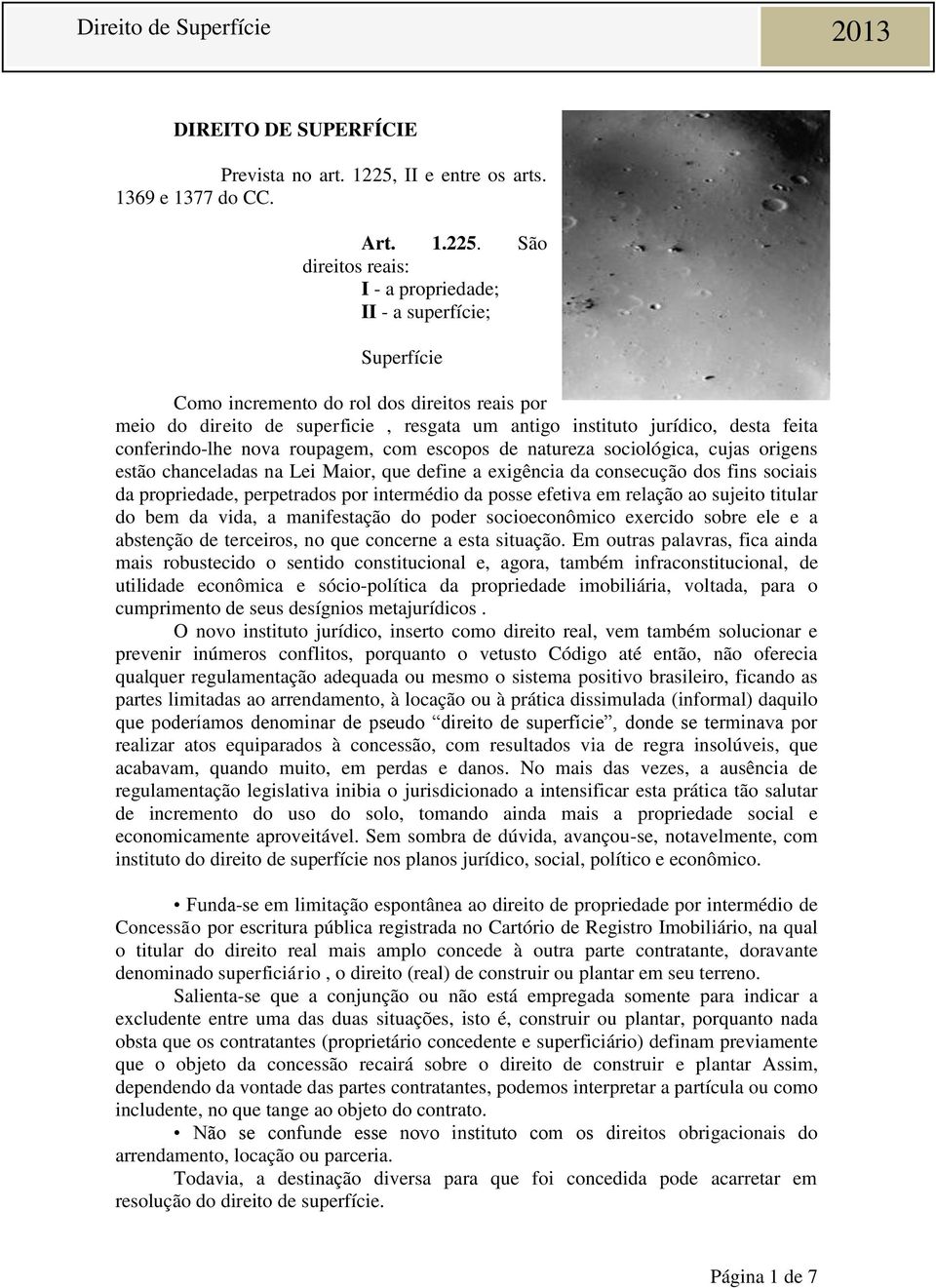 São direitos reais: I - a propriedade; II - a superfície; Superfície Como incremento do rol dos direitos reais por meio do direito de superficie, resgata um antigo instituto jurídico, desta feita