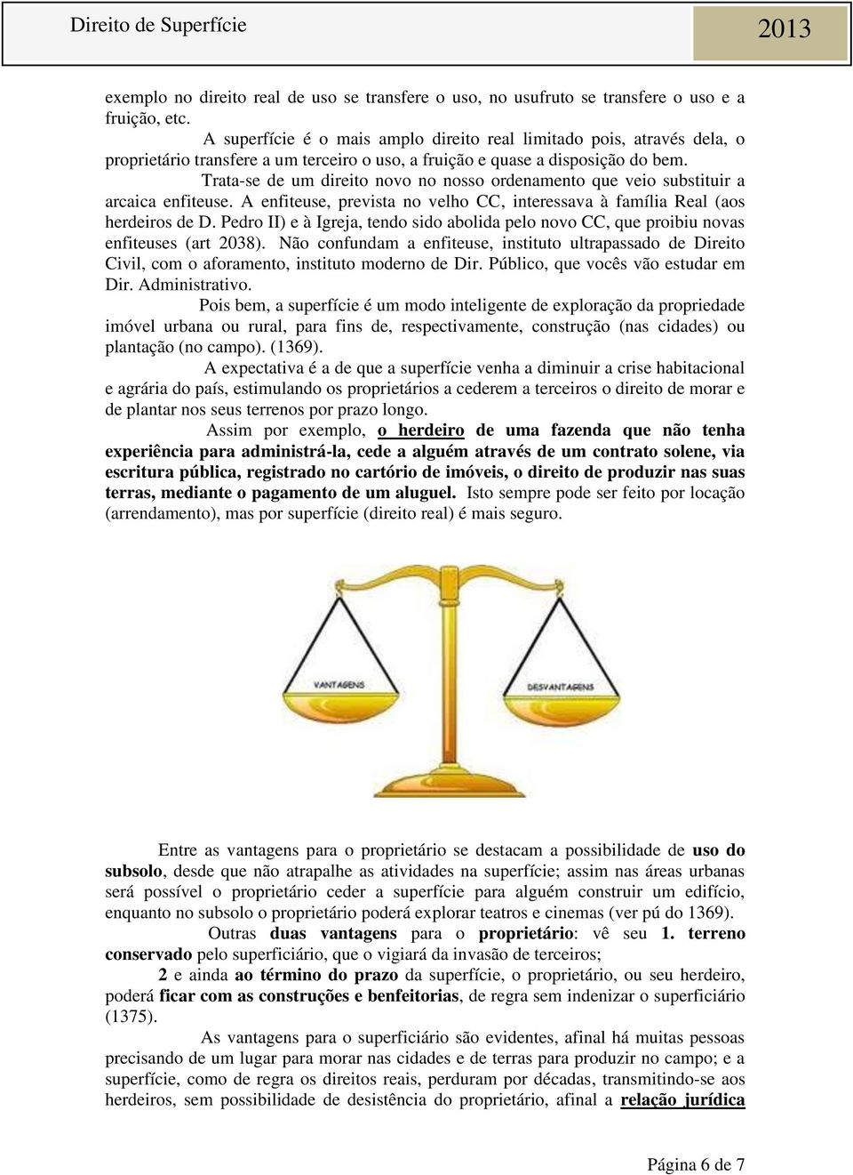 Trata-se de um direito novo no nosso ordenamento que veio substituir a arcaica enfiteuse. A enfiteuse, prevista no velho CC, interessava à família Real (aos herdeiros de D.