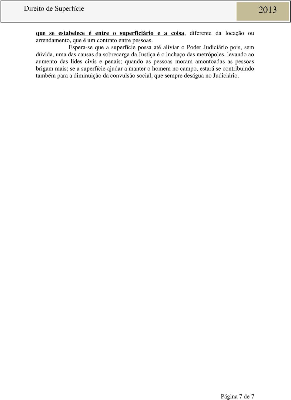 das metrópoles, levando ao aumento das lides civis e penais; quando as pessoas moram amontoadas as pessoas brigam mais; se a superfície