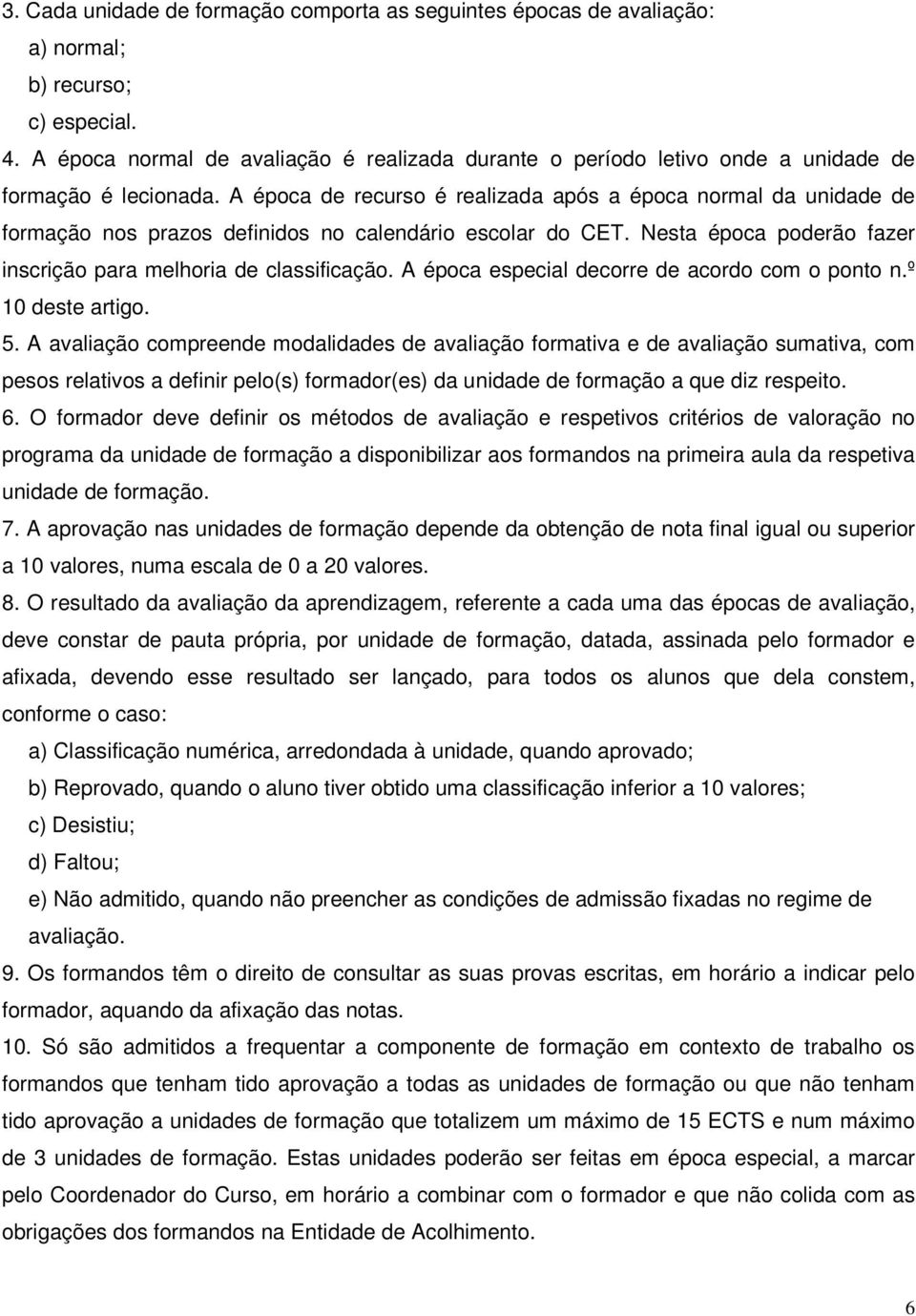 A época de recurso é realizada após a época normal da unidade de formação nos prazos definidos no calendário escolar do CET. Nesta época poderão fazer inscrição para melhoria de classificação.