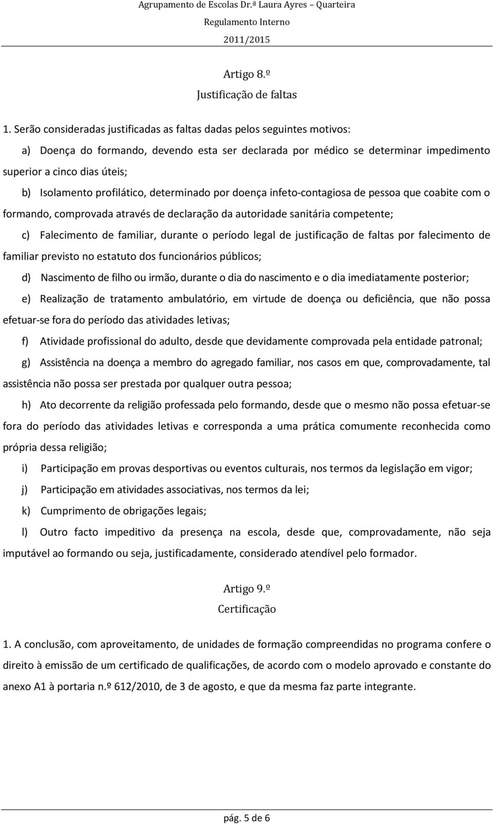 Isolamento profilático, determinado por doença infeto-contagiosa de pessoa que coabite com o formando, comprovada através de declaração da autoridade sanitária competente; c) Falecimento de familiar,