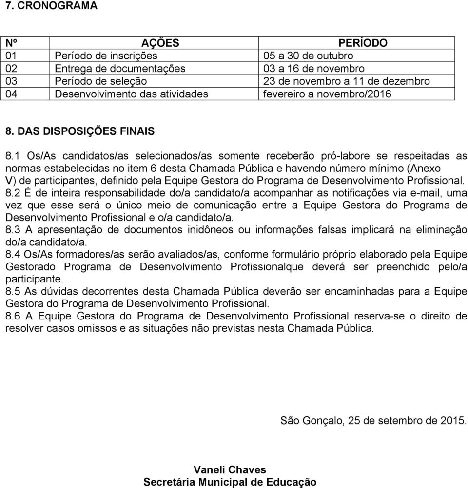 1 Os/As candidatos/as selecionados/as somente receberão pró labore se respeitadas as normas estabelecidas no item 6 desta Chamada Pública e havendo número mínimo (Anexo V) de participantes, definido