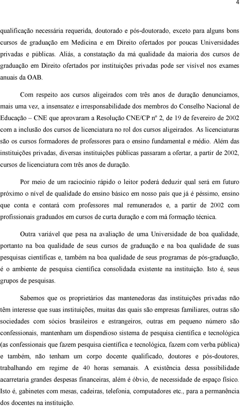 Com respeito aos cursos aligeirados com três anos de duração denunciamos, mais uma vez, a insensatez e irresponsabilidade dos membros do Conselho Nacional de Educação CNE que aprovaram a Resolução