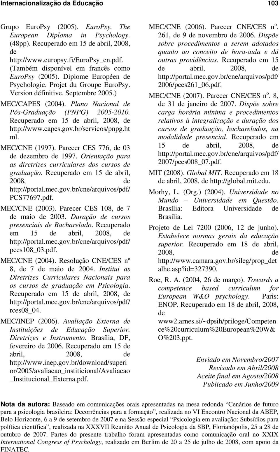 Plano Nacional de Pós-Graduação (PNPG) 2005-2010. Recuperado em 15 de abril, 2008, de http://www.capes.gov.br/servicos/pnpg.ht ml. MEC/CNE (1997). Parecer CES 776, de 03 de dezembro de 1997.