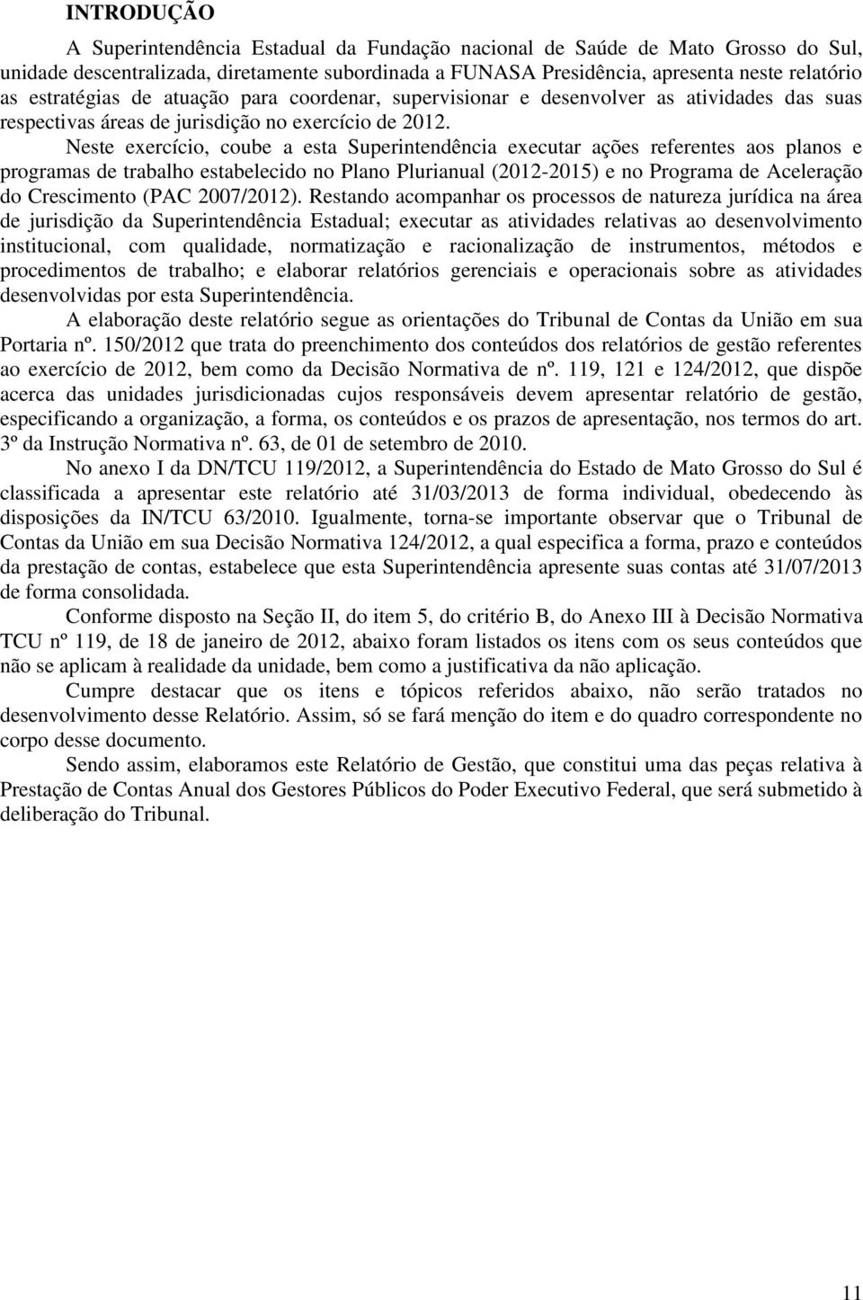 Neste exercício, coube a esta Superintendência executar ações referentes aos planos e programas de trabalho estabelecido no Plano Plurianual (2012-2015) e no Programa de Aceleração do Crescimento