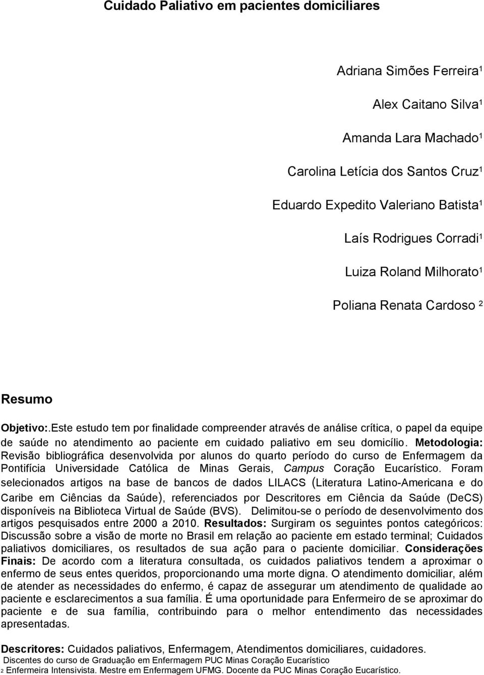 Este estudo tem por finalidade compreender através de análise crítica, o papel da equipe de saúde no atendimento ao paciente em cuidado paliativo em seu domicílio.