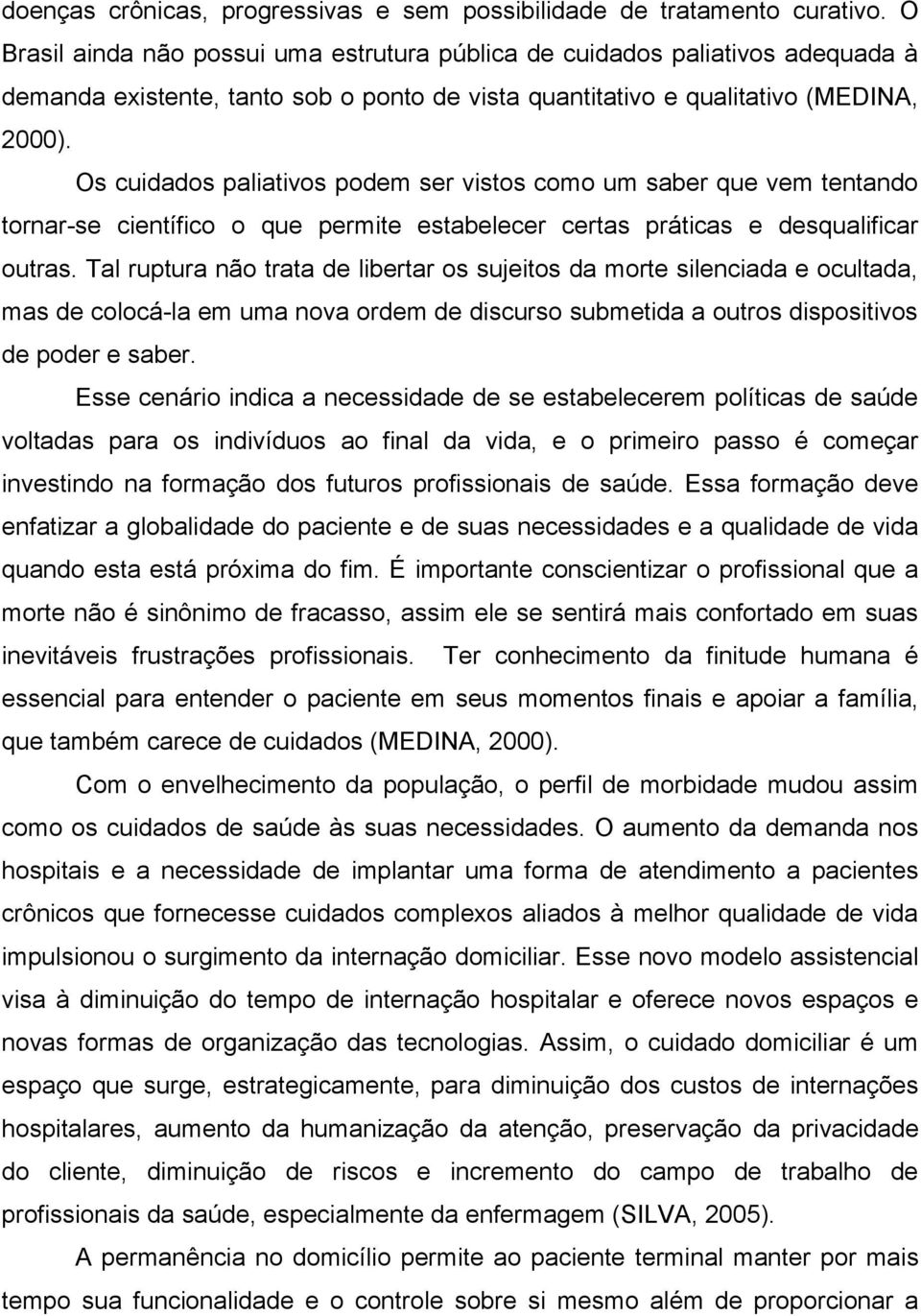 Os cuidados paliativos podem ser vistos como um saber que vem tentando tornar-se científico o que permite estabelecer certas práticas e desqualificar outras.