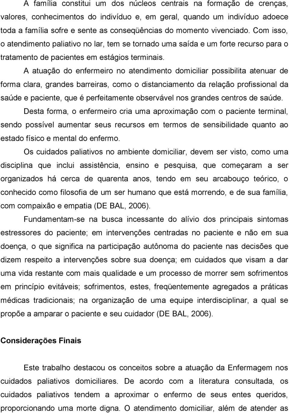 A atuação do enfermeiro no atendimento domiciliar possibilita atenuar de forma clara, grandes barreiras, como o distanciamento da relação profissional da saúde e paciente, que é perfeitamente