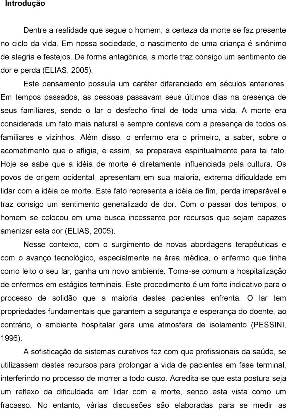 Em tempos passados, as pessoas passavam seus últimos dias na presença de seus familiares, sendo o lar o desfecho final de toda uma vida.