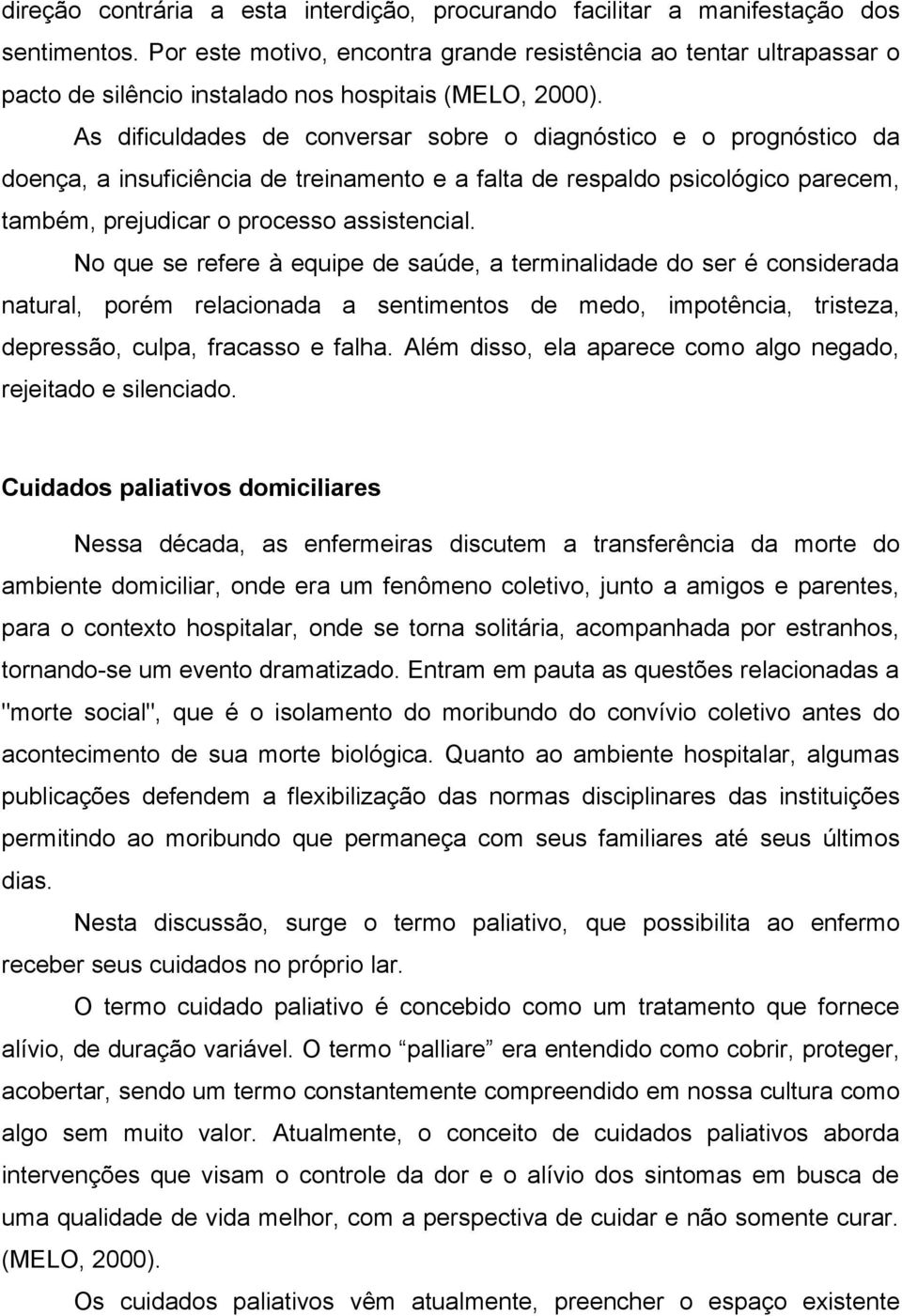 As dificuldades de conversar sobre o diagnóstico e o prognóstico da doença, a insuficiência de treinamento e a falta de respaldo psicológico parecem, também, prejudicar o processo assistencial.