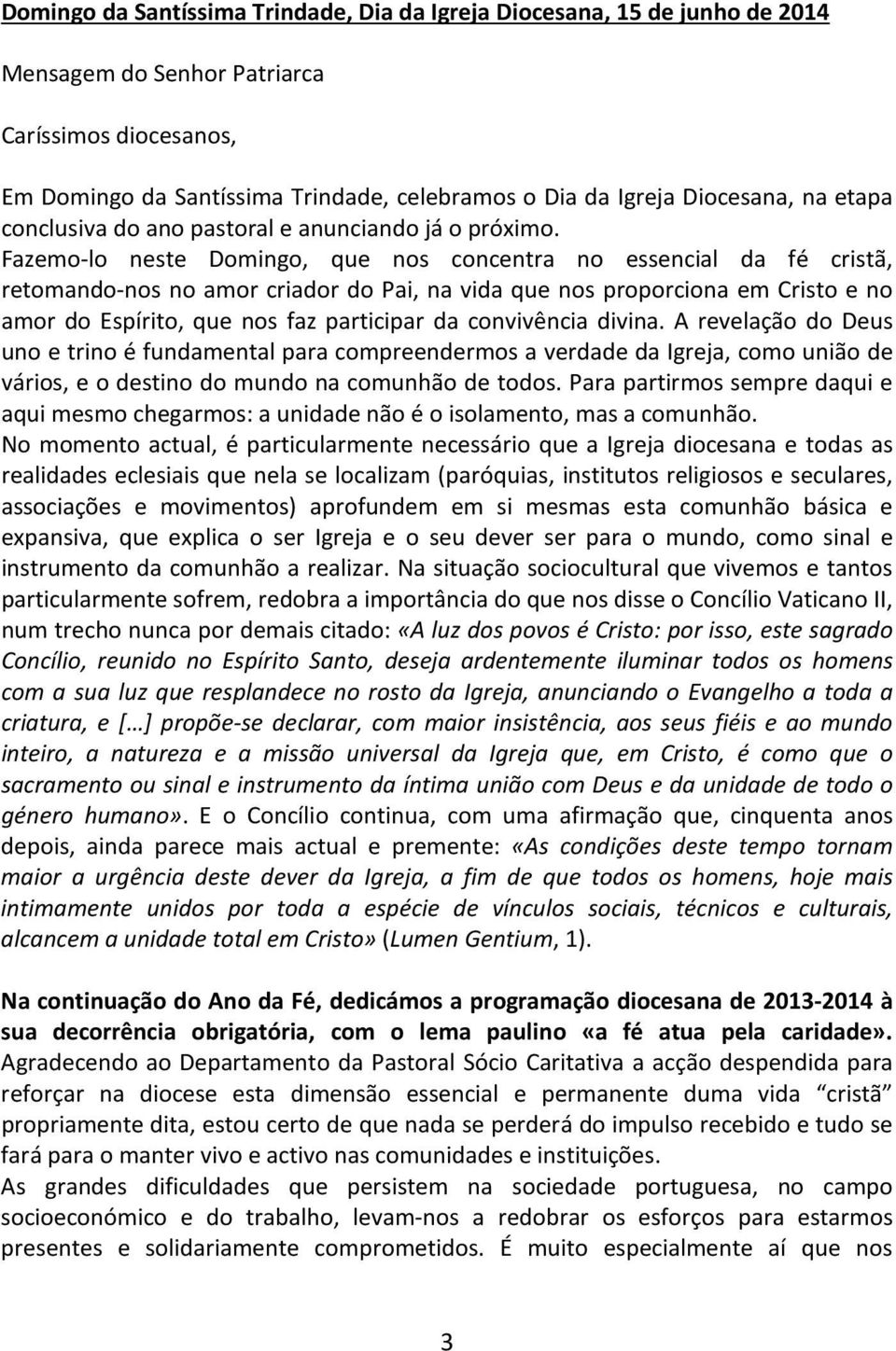 Fazemo-lo neste Domingo, que nos concentra no essencial da fé cristã, retomando-nos no amor criador do Pai, na vida que nos proporciona em Cristo e no amor do Espírito, que nos faz participar da