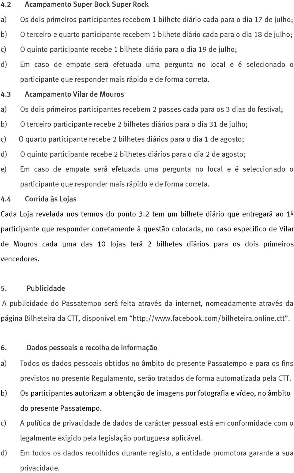 3 Acampamento Vilar de Mouros a) Os dois primeiros participantes recebem 2 passes cada para os 3 dias do festival; b) O terceiro participante recebe 2 bilhetes diários para o dia 31 de julho; c) O