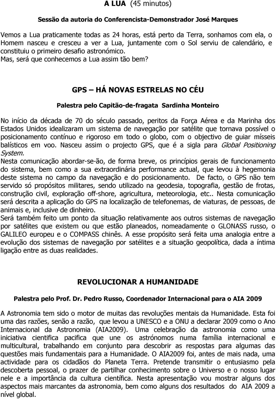 GPS HÁ NOVAS ESTRELAS NO CÉU Palestra pelo Capitão-de-fragata Sardinha Monteiro No início da década de 70 do século passado, peritos da Força Aérea e da Marinha dos Estados Unidos idealizaram um