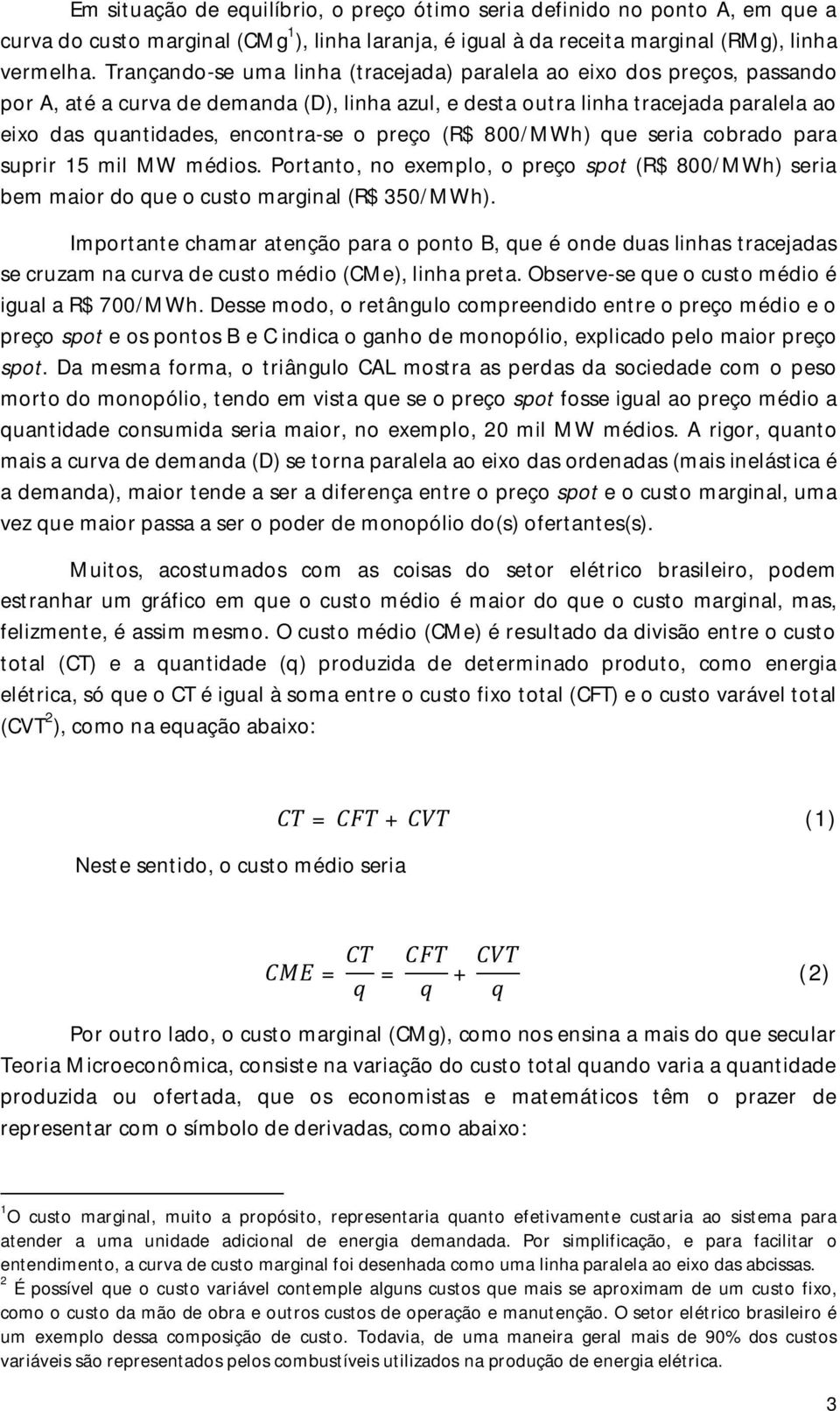 preço (R$ 800/MWh) que seria cobrado para suprir 15 mil MW médios. Portanto, no exemplo, o preço spot (R$ 800/MWh) seria bem maior do que o custo marginal (R$ 350/MWh).