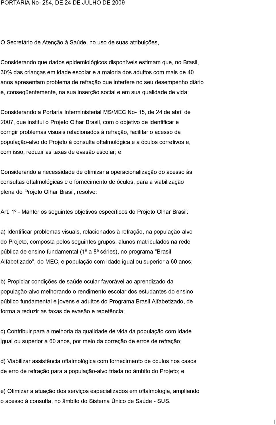 vida; Considerando a Portaria Interministerial MS/MEC No- 15, de 24 de abril de 2007, que institui o Projeto Olhar Brasil, com o objetivo de identificar e corrigir problemas visuais relacionados à