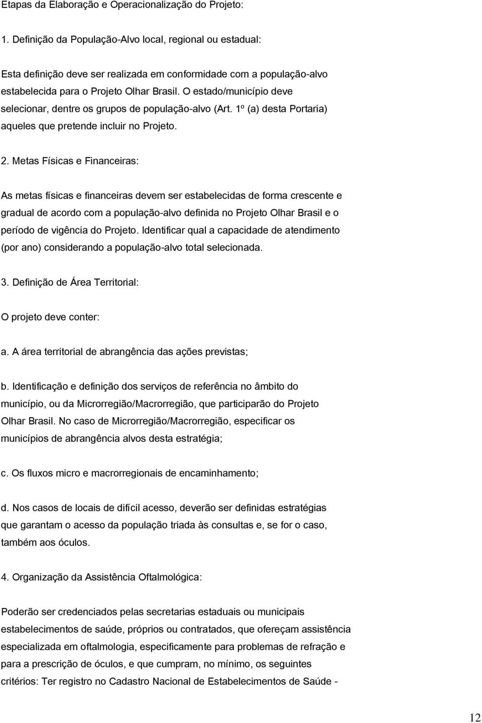 O estado/município deve selecionar, dentre os grupos de população-alvo (Art. 1º (a) desta Portaria) aqueles que pretende incluir no Projeto. 2.