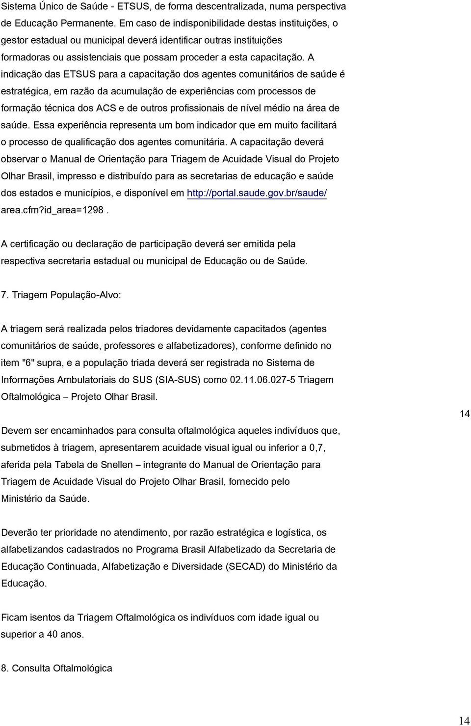 A indicação das ETSUS para a capacitação dos agentes comunitários de saúde é estratégica, em razão da acumulação de experiências com processos de formação técnica dos ACS e de outros profissionais de