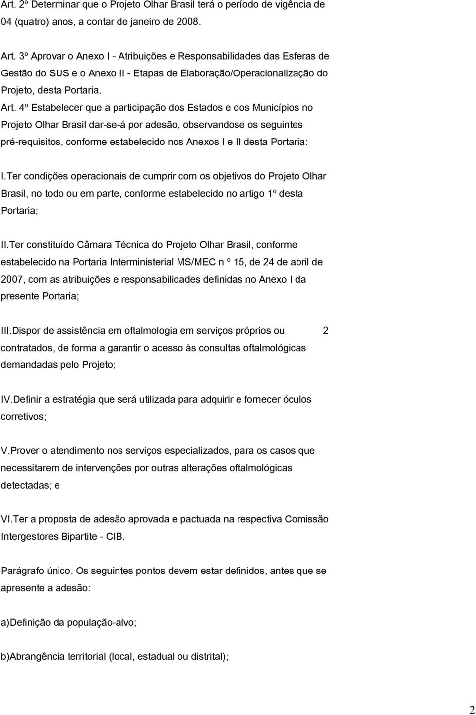 4º Estabelecer que a participação dos Estados e dos Municípios no Projeto Olhar Brasil dar-se-á por adesão, observandose os seguintes pré-requisitos, conforme estabelecido nos Anexos I e II desta