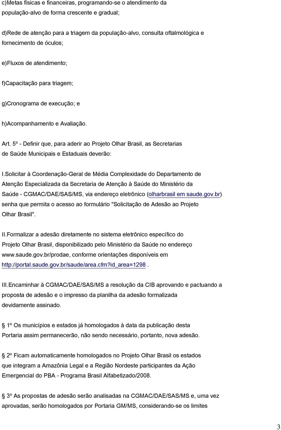 5º - Definir que, para aderir ao Projeto Olhar Brasil, as Secretarias de Saúde Municipais e Estaduais deverão: I.