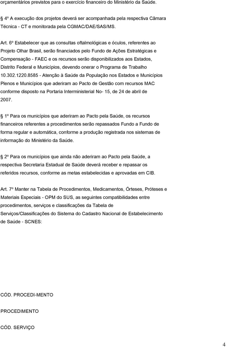 disponibilizados aos Estados, Distrito Federal e Municípios, devendo onerar o Programa de Trabalho 10.302.1220.