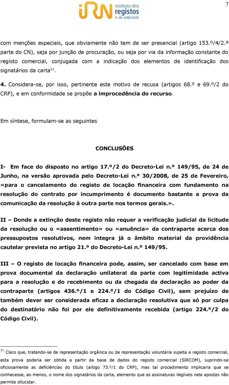 Considera-se, por isso, pertinente este motivo de recusa (artigos 68.º e 69.º/2 do CRP), e em conformidade se propõe a improcedência do recurso.