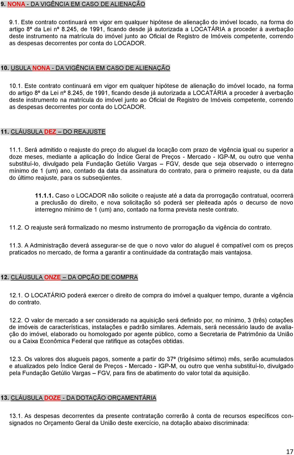 decorrentes por conta do LOCADOR. 10. USULA NONA - DA VIGÊNCIA EM CASO DE ALIENAÇÃO 10.1. Este contrato continuará em vigor em qualquer hipótese de alienação do imóvel locado, na forma do artigo 8º da Lei nº 8.