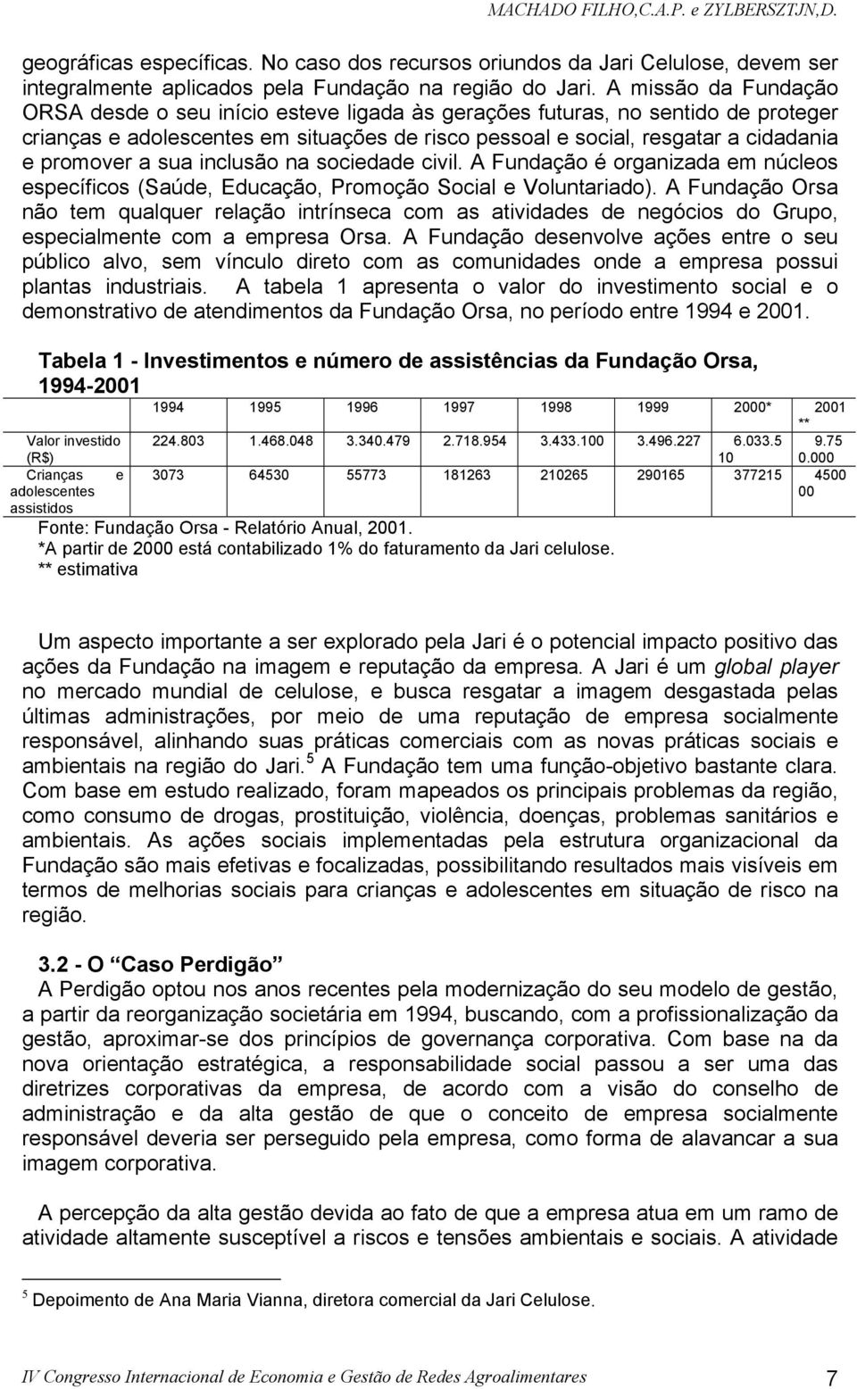 a sua inclusão na sociedade civil. A Fundação é organizada em núcleos específicos (Saúde, Educação, Promoção Social e Voluntariado).