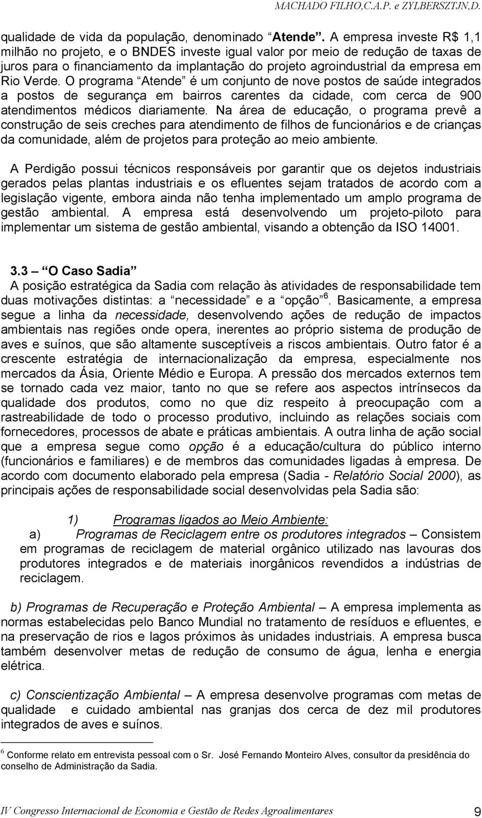 O programa Atende é um conjunto de nove postos de saúde integrados a postos de segurança em bairros carentes da cidade, com cerca de 900 atendimentos médicos diariamente.