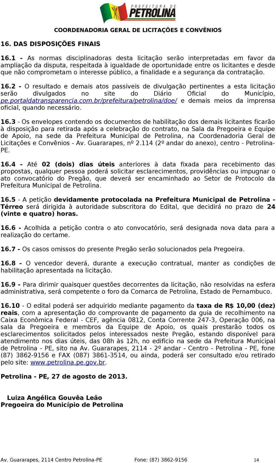 público, a finalidade e a segurança da contratação. 16.2 - O resultado e demais atos passiveis de divulgação pertinentes a esta licitação serão divulgados no site do Diário Oficial do Município, pe.