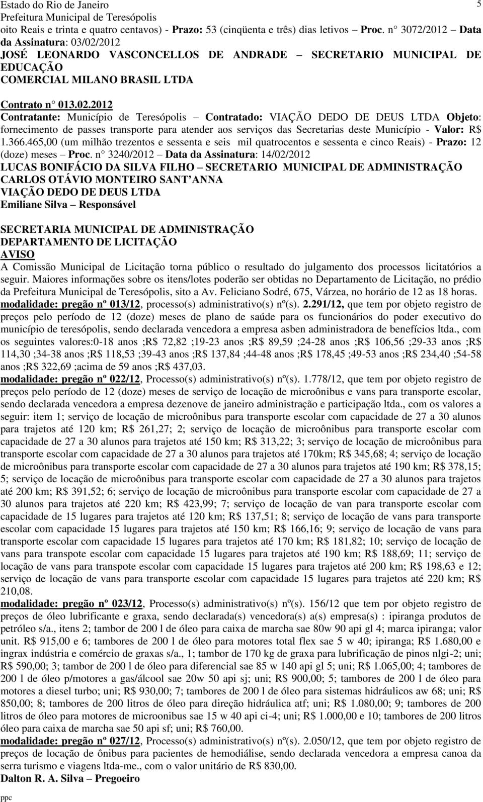 2012 Contratante: Município de Teresópolis Contratado: VIAÇÃO DEDO DE DEUS LTDA Objeto: fornecimento de passes transporte para atender aos serviços das Secretarias deste Município - Valor: R$ 1.366.