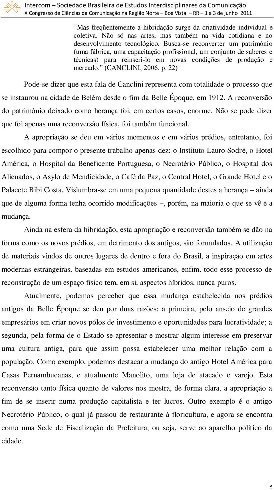 22) Pode-se dizer que esta fala de Canclini representa com totalidade o processo que se instaurou na cidade de Belém desde o fim da Belle Époque, em 1912.