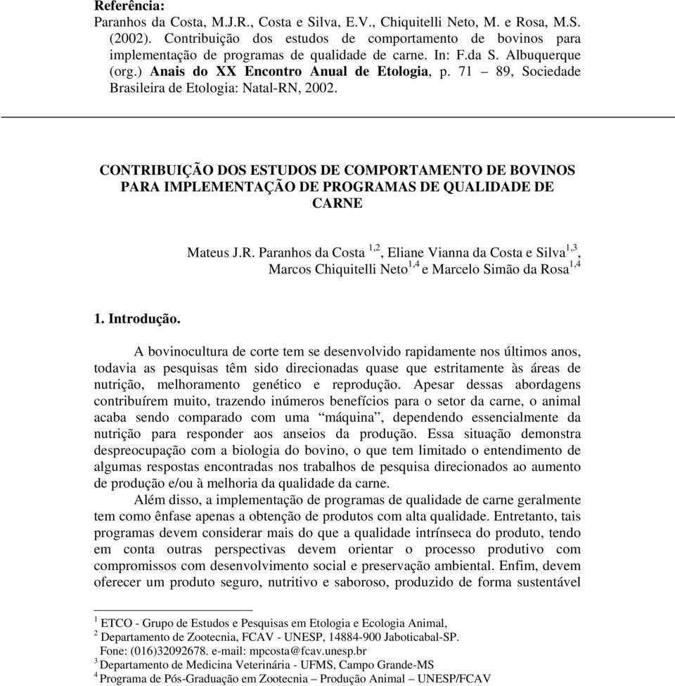 71 89, Sociedade Brasileira de Etologia: Natal-RN, 2002. CONTRIBUIÇÃO DOS ESTUDOS DE COMPORTAMENTO DE BOVINOS PARA IMPLEMENTAÇÃO DE PROGRAMAS DE QUALIDADE DE CARNE Mateus J.R. Paranhos da Costa 1,2, Eliane Vianna da Costa e Silva 1,3, Marcos Chiquitelli Neto 1,4 e Marcelo Simão da Rosa 1,4 1.