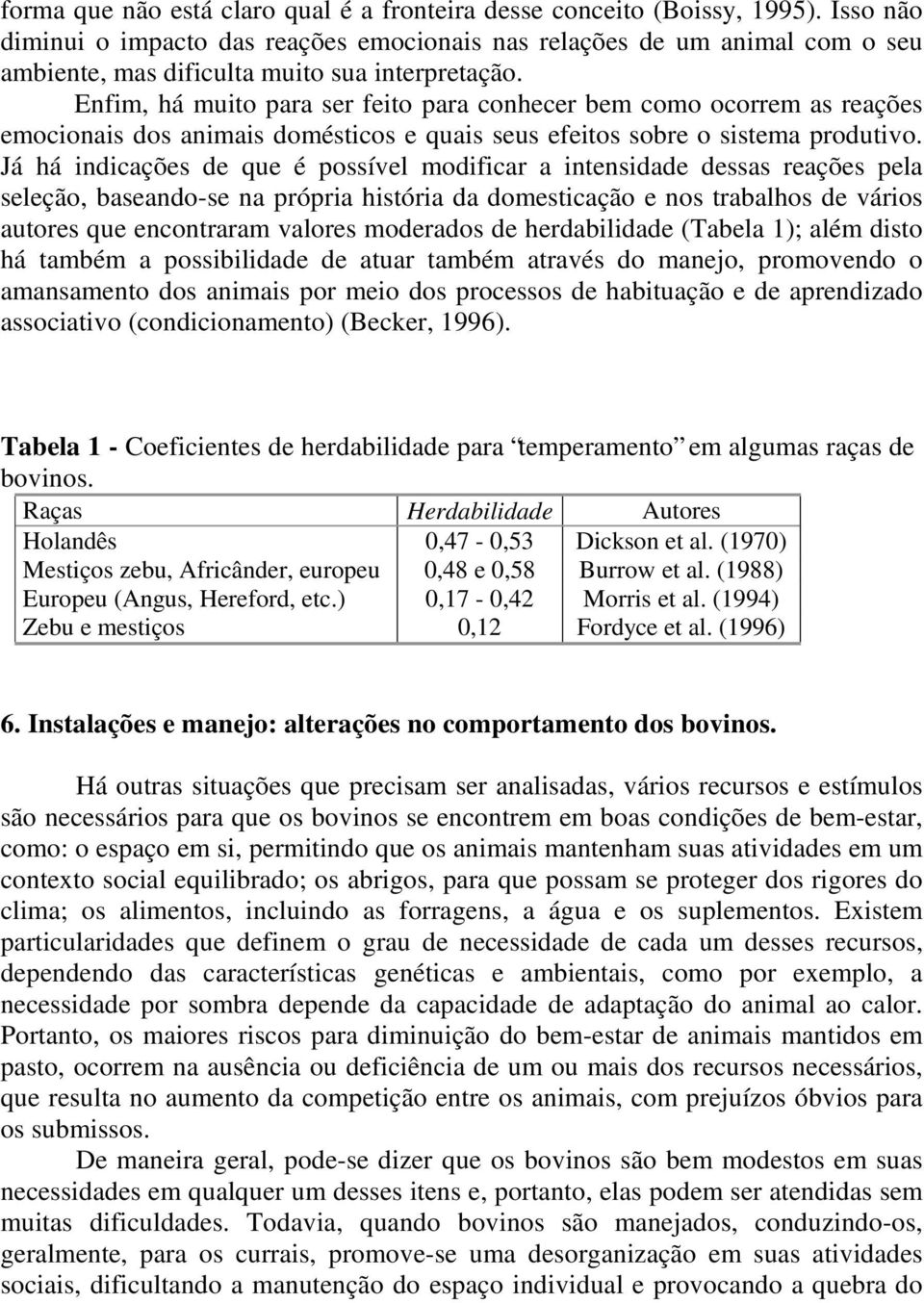 Enfim, há muito para ser feito para conhecer bem como ocorrem as reações emocionais dos animais domésticos e quais seus efeitos sobre o sistema produtivo.