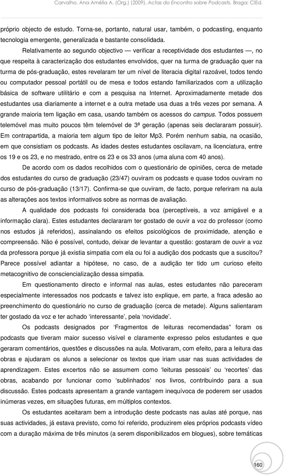 estes revelaram ter um nível de literacia digital razoável, todos tendo ou computador pessoal portátil ou de mesa e todos estando familiarizados com a utilização básica de software utilitário e com a