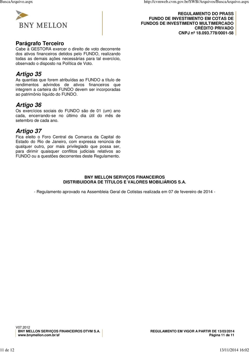 Artigo 35 As quantias que forem atribuídas ao FUNDO a título de rendimentos advindos de ativos financeiros que integrem a carteira do FUNDO devem ser incorporadas ao patrimônio líquido do FUNDO.