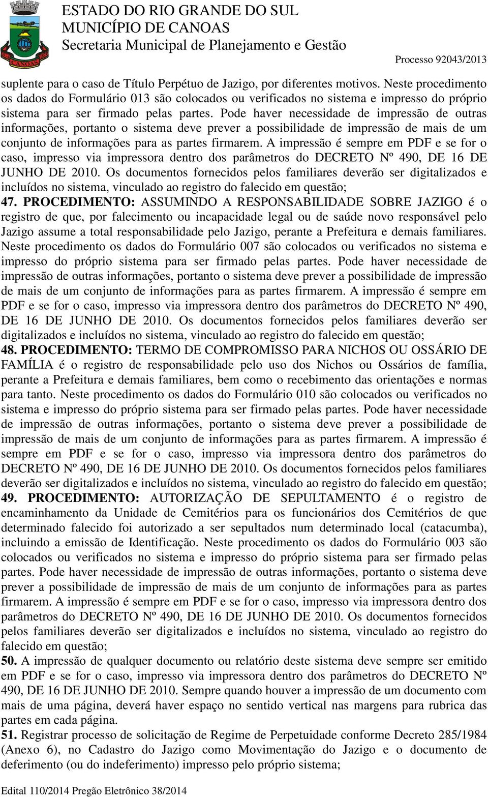 Pode haver necessidade de impressão de outras informações, portanto o sistema deve prever a possibilidade de impressão de mais de um conjunto de informações para as partes firmarem.