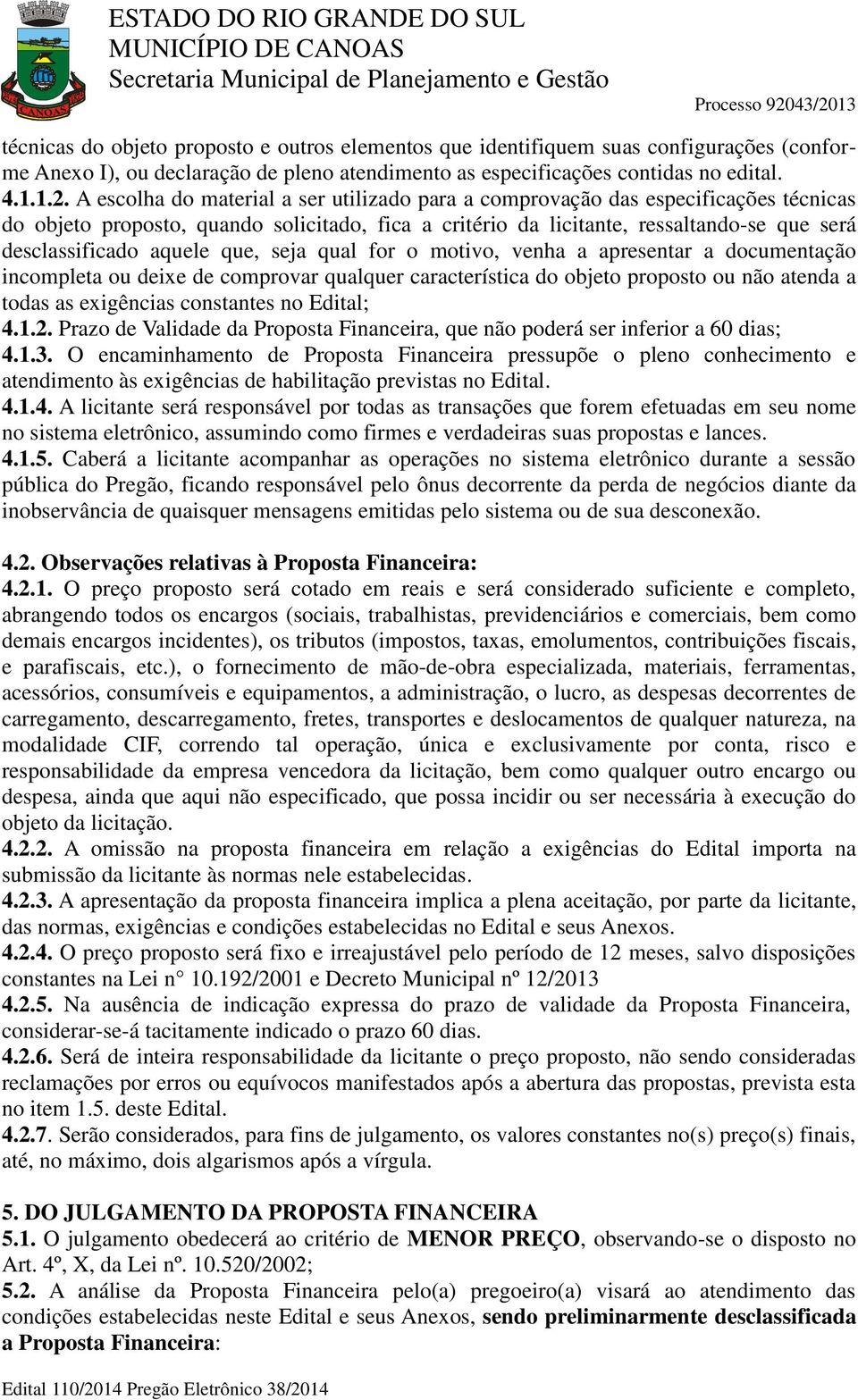 aquele que, seja qual for o motivo, venha a apresentar a documentação incompleta ou deixe de comprovar qualquer característica do objeto proposto ou não atenda a todas as exigências constantes no