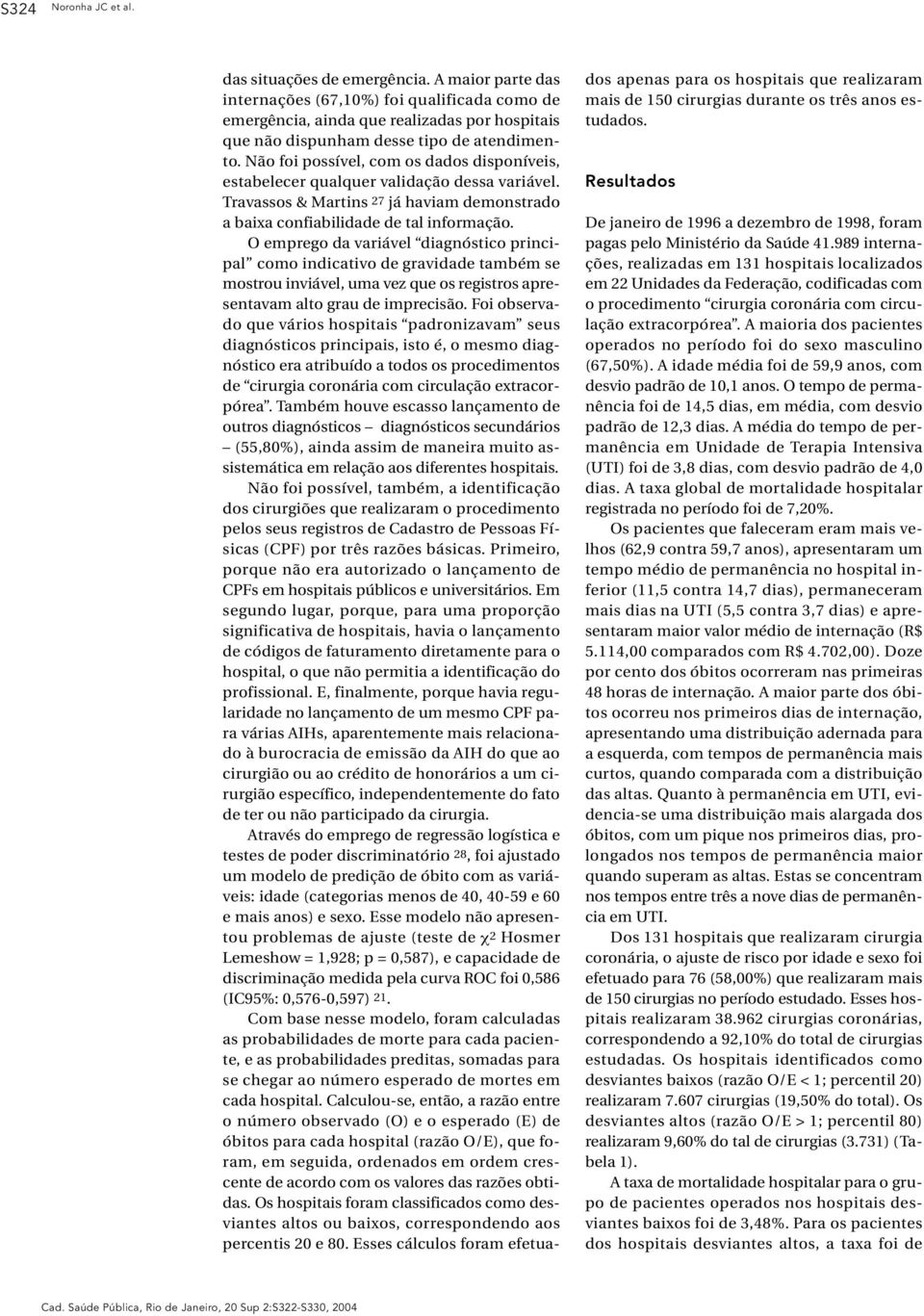 Não foi possível, com os dados disponíveis, estabelecer qualquer validação dessa variável. Travassos & Martins 27 já haviam demonstrado a baixa confiabilidade de tal informação.