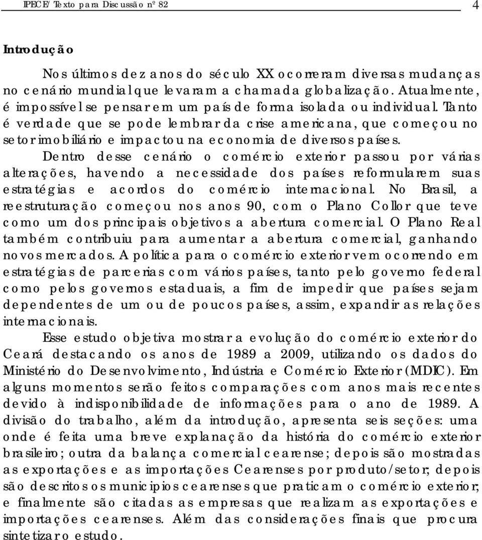 Tanto é verdade que se pode lembrar da crise americana, que começou no setor imobiliário e impactou na economia de diversos países.