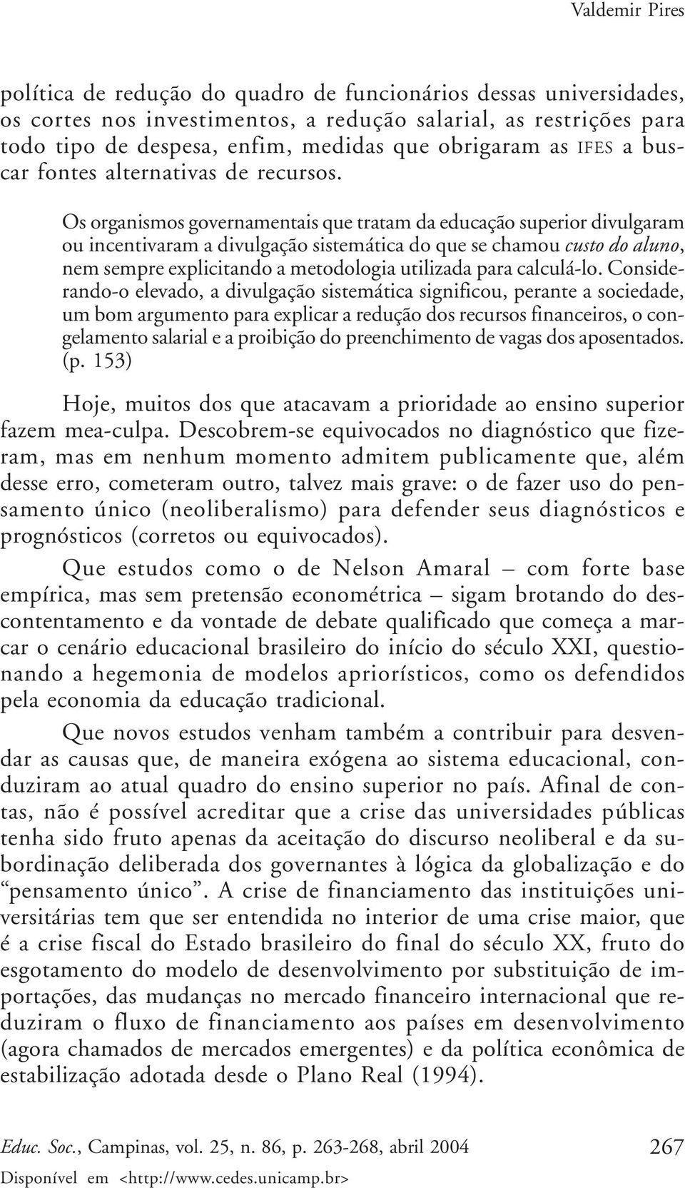 Os organismos governamentais que tratam da educação superior divulgaram ou incentivaram a divulgação sistemática do que se chamou custo do aluno, nem sempre explicitando a metodologia utilizada para